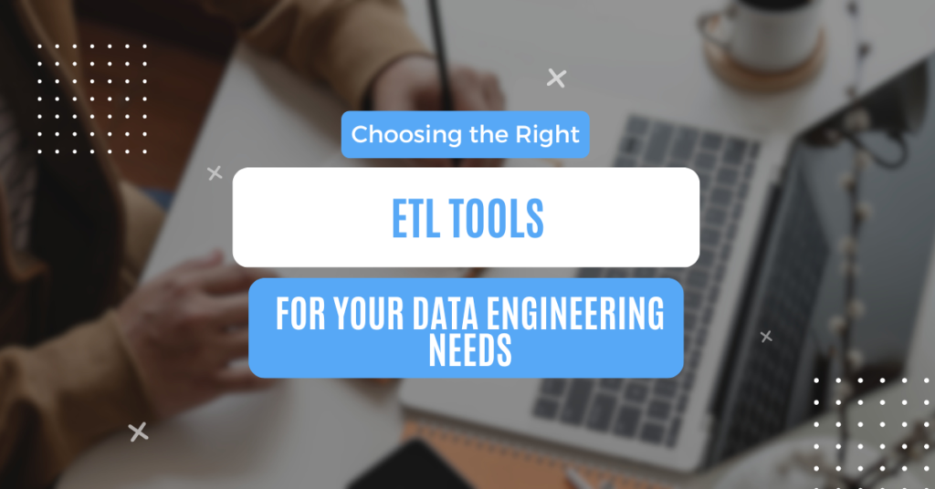 Choosing the Right ETL Tools for Your Data Engineering Needs